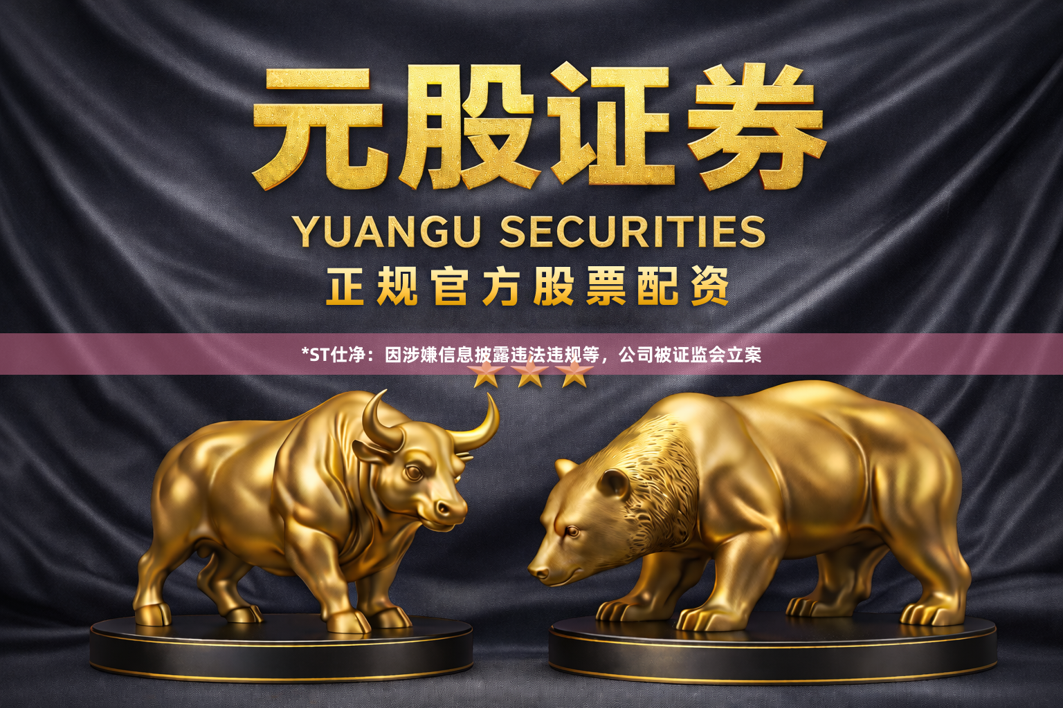 *ST仕净：因涉嫌信息披露违法违规等，公司被证监会立案